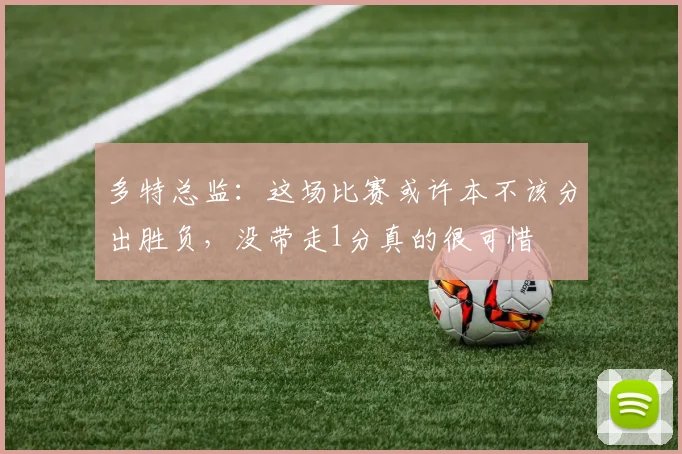 多特总监：这场比赛或许本不该分出胜负，没带走1分真的很可惜