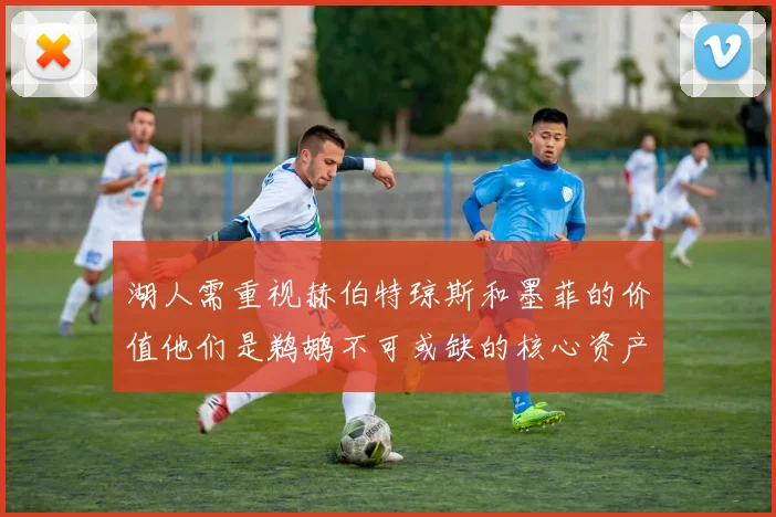 湖人需重视赫伯特琼斯和墨菲的价值他们是鹈鹕不可或缺的核心资产