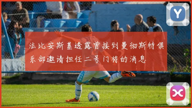 法比安斯基透露曾接到曼彻斯特俱乐部邀请担任二号门将的消息