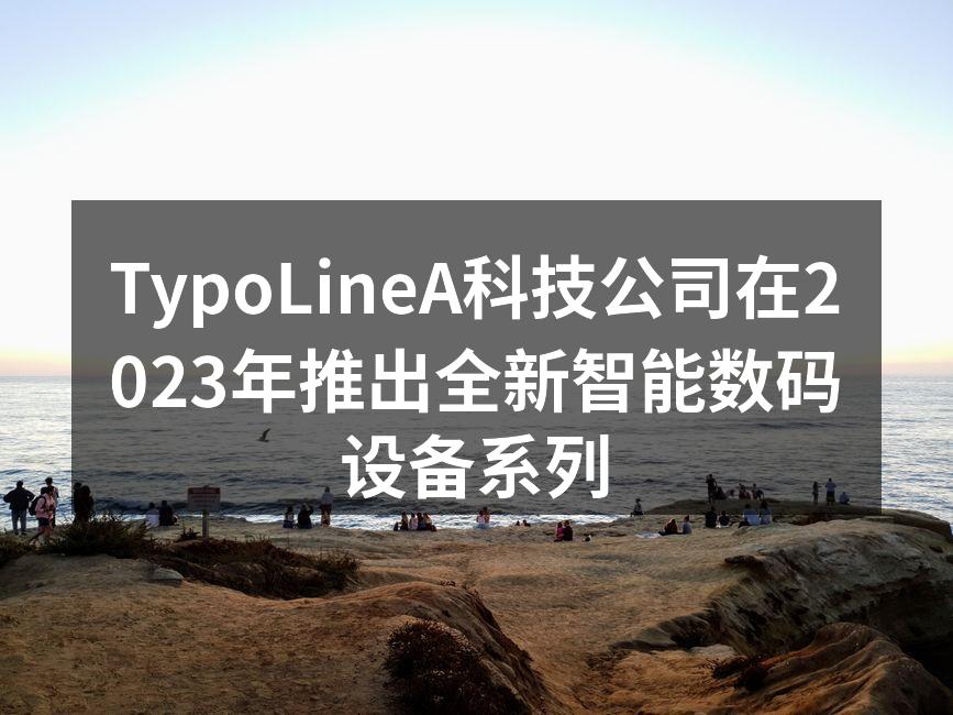 TypoLineA科技公司在2023年推出全新智能数码设备系列