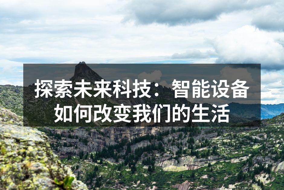探索未来科技：智能设备如何改变我们的生活