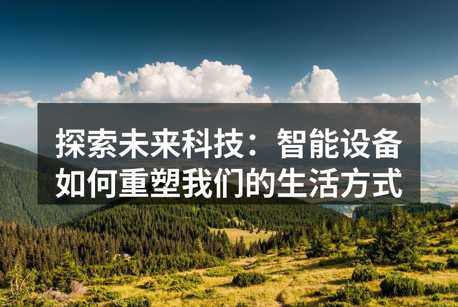探索未来科技：智能设备如何重塑我们的生活方式