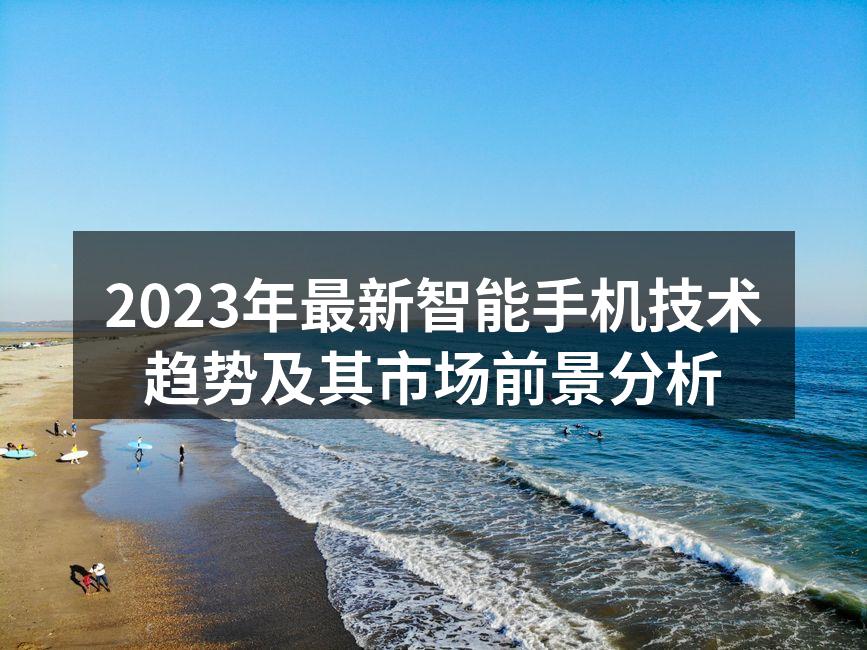 2023年最新智能手机技术趋势及其市场前景分析