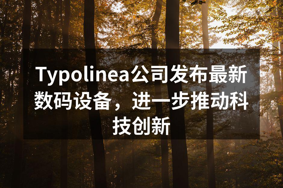 Typolinea公司发布最新数码设备，进一步推动科技创新