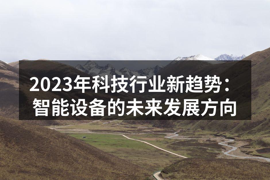 2023年科技行业新趋势：智能设备的未来发展方向