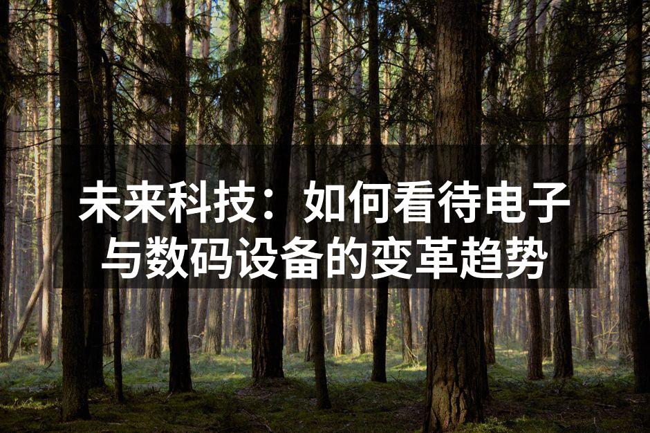 未来科技：如何看待电子与数码设备的变革趋势
